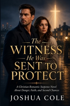 The Witness He Was Sent to Protect: A Christian Romantic Suspense Novel About Danger, Faith, and Second Chances