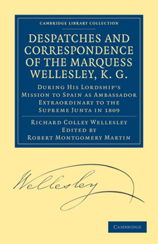 Paperback Despatches and Correspondence of the Marquess Wellesley, K. G.: During His Lordship's Mission to Spain as Ambassador Extraordinary to the Supreme Junt Book