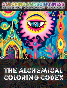 The Alchemical Coloring Codex: COLOR the Secrets of Transformation of Esoteric Alchemy, Hermetic Art, Spagyric Sigils, the Emerald Tablet, & the ... Glyphs (Esoteric Coloring Codices)