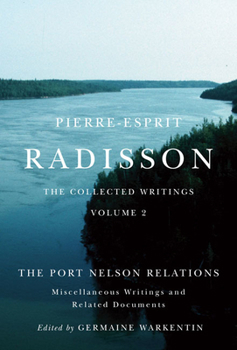 Hardcover Pierre-Esprit Radisson: The Collected Writings, Volume 2: The Port Nelson Relations, Miscellaneous Writings, and Related Documents Book