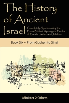 The History of Ancient Israel: Book 6 ~ From Goshen to Sinai : Completely Synchronizing the Extra-Biblical Apocrypha Books of Enoch, Jasher, and Jubilees
