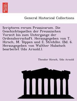 Scriptores rerum Prussicarum. Die Geschichtsquellen der Preussischen Vorzeit bis zum Untergange der Ordensherrschaft. Herausgegeben von T. Hirsch, M. ... bearbeitet Udo Arnold.).