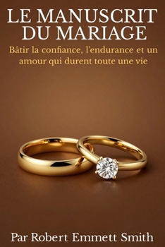 LE MANUSCRIT DU MARIAGE Bâtir la confiance, l'endurance et un amour qui durent toute une vie (French Edition)