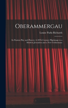 Oberammergau: Its Passion Play and Players: A 20Th Century Pilgrimage to a Modern Jerusalem and a New Gethsemane