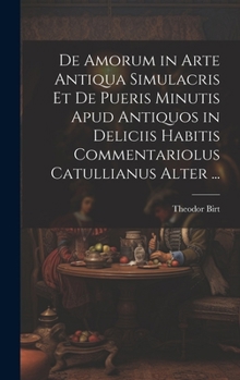 De Amorum in Arte Antiqua Simulacris Et De Pueris Minutis Apud Antiquos in Deliciis Habitis Commentariolus Catullianus Alter ... (Latin Edition)