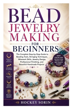 Paperback Bead Jewelry Making for Beginners: The Complete Step-by-Step Guide to Beading Tools, Stringing Techniques, Wirework Skills, Jewelry Design, Profession Book