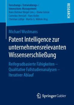 Paperback Patent Intelligence Zur Unternehmensrelevanten Wissenserschließung: Reifegradbasierte Fähigkeiten - Qualitative Fallstudienanalysen - Iterativer Ablau [German] Book