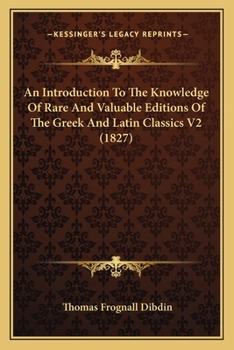 An Introduction To The Knowledge Of Rare And Valuable Editions Of The Greek And Latin Classics V2