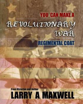 Paperback You Can Make a Revolutionary War Regimental Coat: Practical Instructions to Help You Make a Historically Accurate Revolutionary War Regimental Coat Book