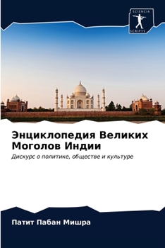 Энциклопедия Великих Моголов Индии: Дискурс о политике, обществе и культуре
