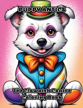 Puppy Antics: The Clownish Canine Coloring Book