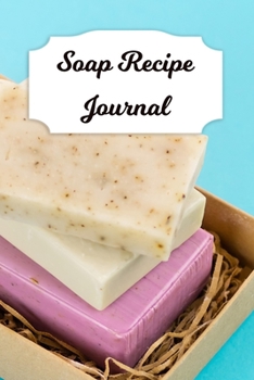 Soap Recipe Journal: Blank Soap Ingredient Recording Notebook for Soapmaker's Personal Handmade 120 Pages 6" x 9" DIY Gift Journal (Soap Recipe Book)