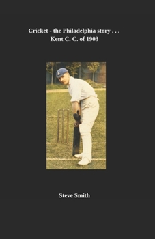 Cricket - the Philadelphia story . . . Kent C. C. of 1903