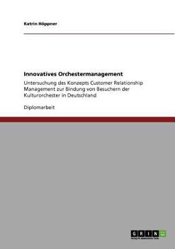 Paperback Innovatives Orchestermanagement: Untersuchung des Konzepts Customer Relationship Management zur Bindung von Besuchern der Kulturorchester in Deutschla [German] Book