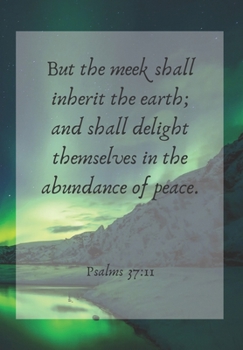 But the meek shall inherit the earth; and shall delight themselves in the abundance of peace.: FRONT COVER SCRIPTURE JOURNAL FOR LOVERS OF THE BIBLE ... THOUGHTS AND IDEAS THAT YOU WANT TO REMEMBER.
