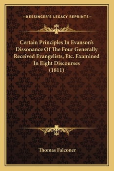 Paperback Certain Principles In Evanson's Dissonance Of The Four Generally Received Evangelists, Etc. Examined In Eight Discourses (1811) Book