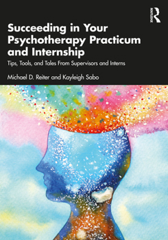 Paperback Succeeding in Your Psychotherapy Practicum and Internship: Tips, Tools, and Tales From Supervisors and Interns Book