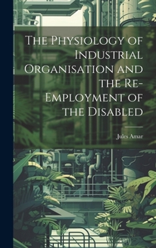 Hardcover The Physiology of Industrial Organisation and the Re-employment of the Disabled Book