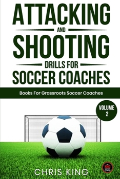 Paperback Attacking and Shooting Drills For Soccer Coaches - Volume 2: Offensive Mastery: Soccer/Football Drills to Transform Your Team's Attack. Perfect for gr Book