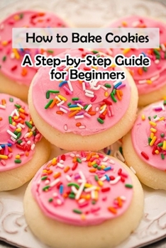 Paperback How to Bake Cookies: A Step-by-Step Guide for Beginners: Cookies cookbook Book