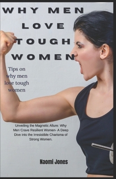 WHY MEN LOVE TOUGH WOMEN: Unveiling the Magnetic Allure: Why Men Crave Resilient Women" - A Deep Dive into the Irresistible Charisma of Strong Women. Discover Secrets, Love, and Empowerment. B0CNFKYYXV Book Cover