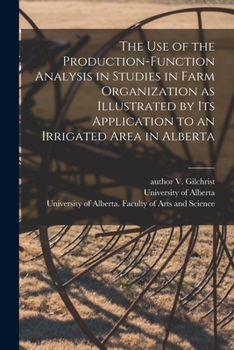 Paperback The Use of the Production-function Analysis in Studies in Farm Organization as Illustrated by Its Application to an Irrigated Area in Alberta Book