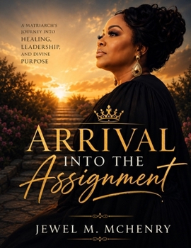 Arrival Into the Assignment: 7 Keys to Becoming the Woman God Called You to Be