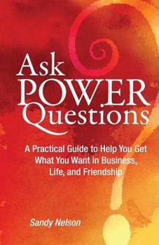 Paperback Ask Power Questions: A Practical Guide to Help You Get What You Want in Business, Life, and Friendship Book