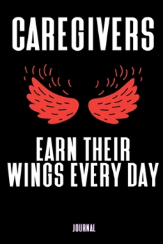 Caregivers Earn Their Wings Every Day Journal: Home Health Nurse Gifts - A Small Lined Notebook (Card Alternative)