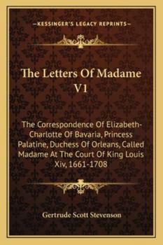 Paperback The Letters Of Madame V1: The Correspondence Of Elizabeth-Charlotte Of Bavaria, Princess Palatine, Duchess Of Orleans, Called Madame At The Cour Book