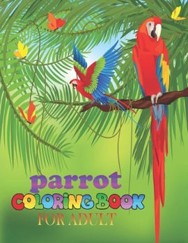 Paperback parrot coloring book for adult: parrot coloring book perfect gift idea for parrot lover girls, boys, men, women and friends Book