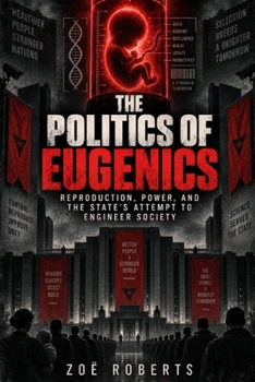 The Politics of Eugenics: Reproduction, Power, and the State’s Attempt to Engineer Society