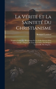 Hardcover La Vérité Et La Sainteté Du Christianisme: Vengées Contre Les Blasphèmes Et Les Folles Erreurs D'un Livre Intitulé Origine De Tous Les Cultes, Ou Reli [French] Book