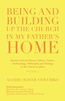 Being and Building up the Church in My Father's Home: Beyond Colonial History, Politics, Culture, Anthropology, Philosophy and Theology in the Church in Africa