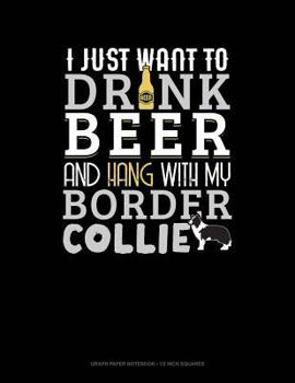 Paperback I Just Want to Drink Beer & Hang with My Border Collie: Graph Paper Notebook - 1/2 Inch Squares Book