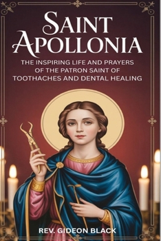 SAINT APOLLONIA: The Inspiring Life and Prayers of the Patron Saint of Toothaches and Dental Healing