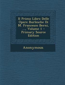 Paperback Il Primo Libro Delle Opere Burlesche Di M. Francesco Berni, ..., Volume 1 - Primary Source Edition [Italian] Book