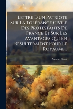 Lettre D'un Patriote Sur La Tolérance Civile Des Protestants De France Et Sur Les Avantages Qui En Résulteraient Pour Le Royaume...