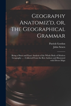 Paperback Geography Anatomiz'd, or, The Geographical Grammar: Being a Short and Exact Analysis of the Whole Body of Modern Geography ...: Collected From the Bes Book