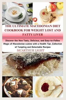 The Ultimate Macedonian Diet Cookbook for Weight Lost and Fatty Liver: Discover the New Tasty, Delicious, and Easy-to-Follow Magic of Macedonian cuisi