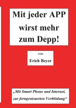Paperback Mit jeder APP wirst mehr zum Depp: MIt Smart Phone und Internet, zur ferngesteuerten Verblödung [German] Book