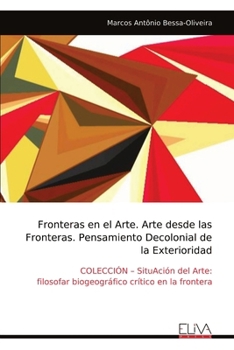 Fronteras en el Arte. Arte desde las Fronteras. Pensamiento Decolonial de la Exterioridad: COLECCIÓN – SituAción del Arte: filosofar biogeográfico crítico en la frontera (Spanish Edition)