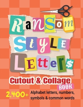 Ransom-Style Letters Cutout and Collage Book: 2,400+ Alphabet Letters, Numbers, Symbols & Words for Scrapbooking, Bulletin Boards, Vision Boards & Crafts to Cut Out (Scrapbooking Cutout and Collage)