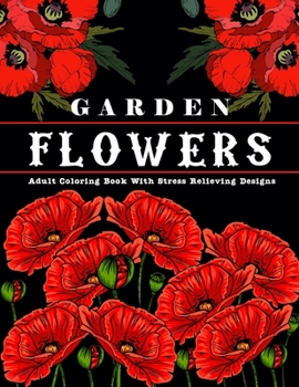 Garden Flowers: Adult Coloring Book with beautiful realistic & natural flowers, bouquets, floral designs, sunflowers, roses, leaves, butterfly, spring ... Designs for Relaxation and Stress Relief