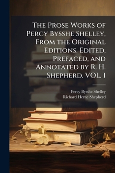 Paperback The Prose Works of Percy Bysshe Shelley, From the Original Editions. Edited, Prefaced, and Annotated by R. H. Shepherd. VOL. I Book