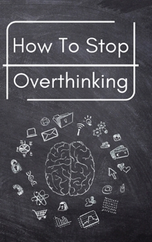 Hardcover How To Stop Overthinking: A Simple Guide to Getting out of Your Head and Into the Moment Book