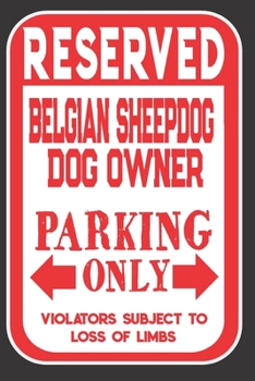 Paperback Reserved Belgian Sheepdog Dog Owner Parking Only. Violators Subject To Loss Of Limbs: Blank Lined Notebook To Write In - Funny Gift For Belgian Sheepd Book