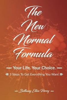 The New Normal Formula: Your Life. Your Choice. 3 Steps to Get Everything You Want.