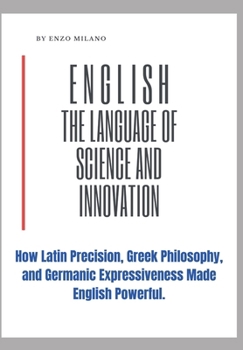 Paperback English: The Language of Science and Innovation: How Latin Precision, Greek Philosophy, and Germanic Expressiveness Made Englis Book