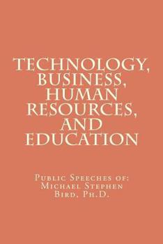 Paperback Technology, Business, Human Resources, and Education: Public Speeches of: Michael Stephen Bird, Ph.D. Book